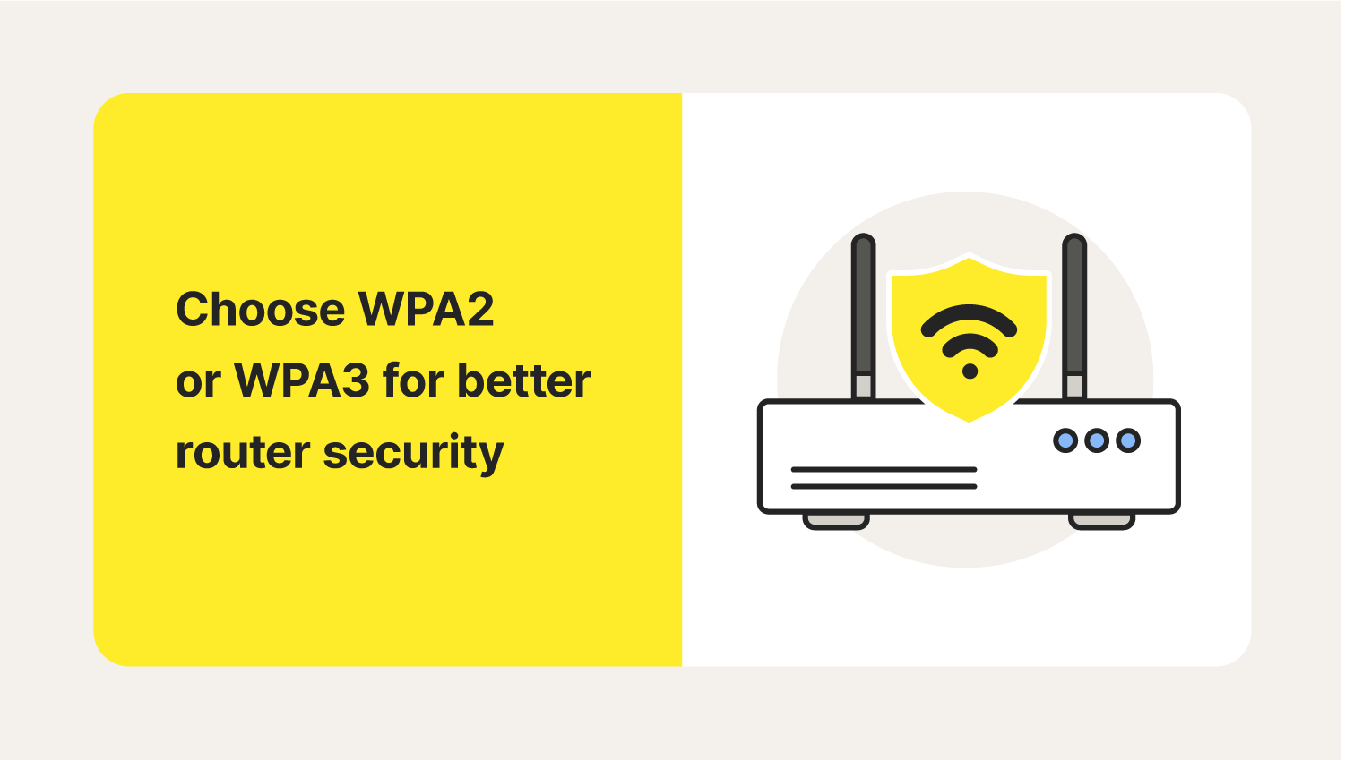 A router uses WPA2 or WPA3 security after you learn how to change your Wi-Fi password.